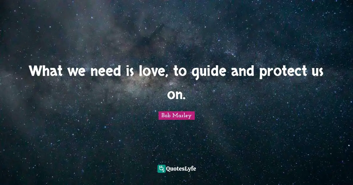 What we need is love, to guide and protect us on.