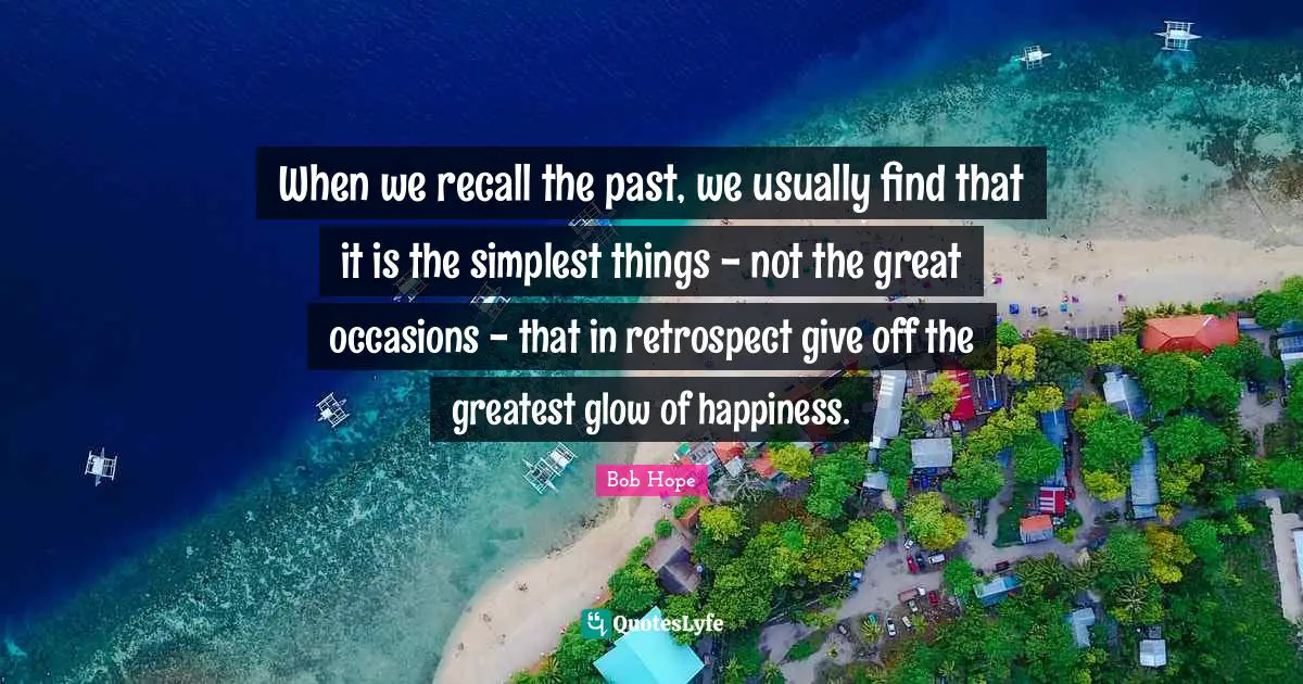 Occasions Quotes: "When we recall the past, we usually find that it is the simplest things - not the great occasions - that in retrospect give off the greatest glow of happiness."