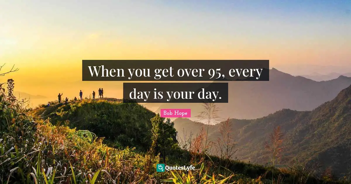 When you get over 95, every day is your day.