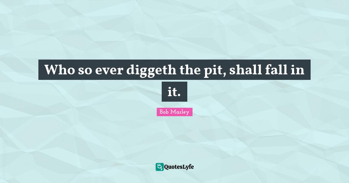 Who so ever diggeth the pit, shall fall in it.
