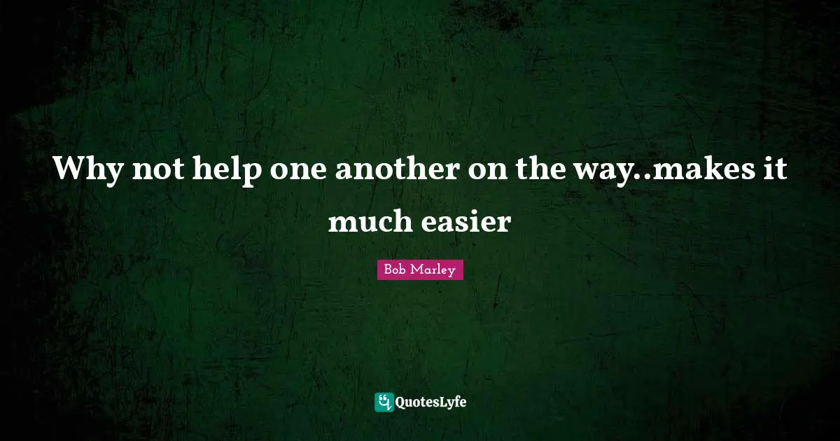Why not help one another on the way..makes it much easier