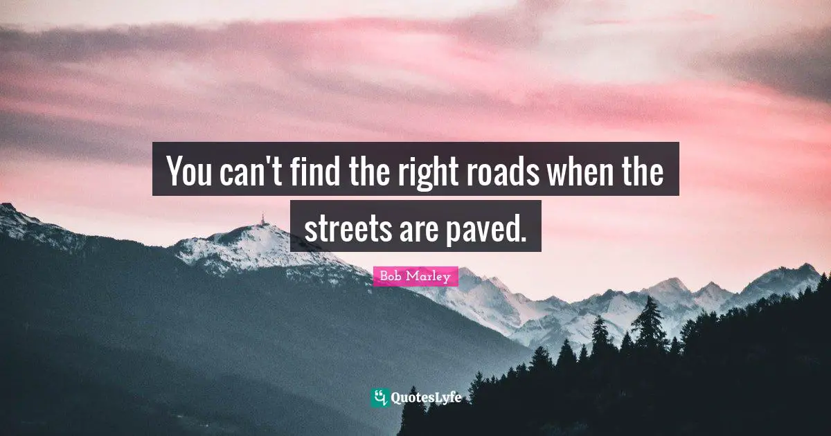You can't find the right roads when the streets are paved.