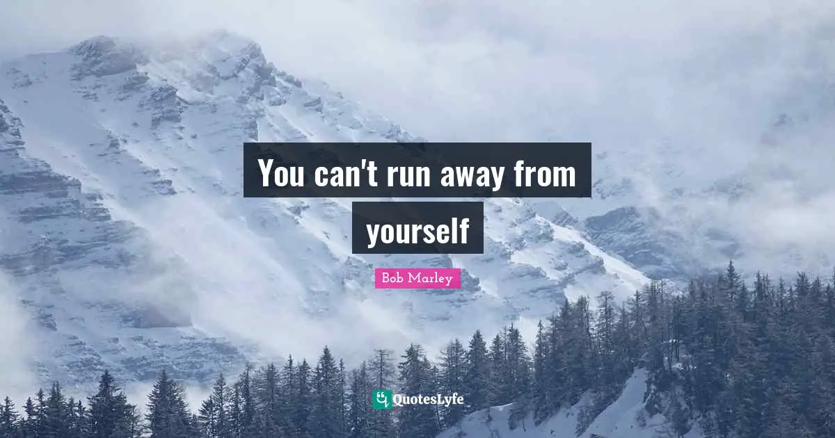 You can't run away from yourself