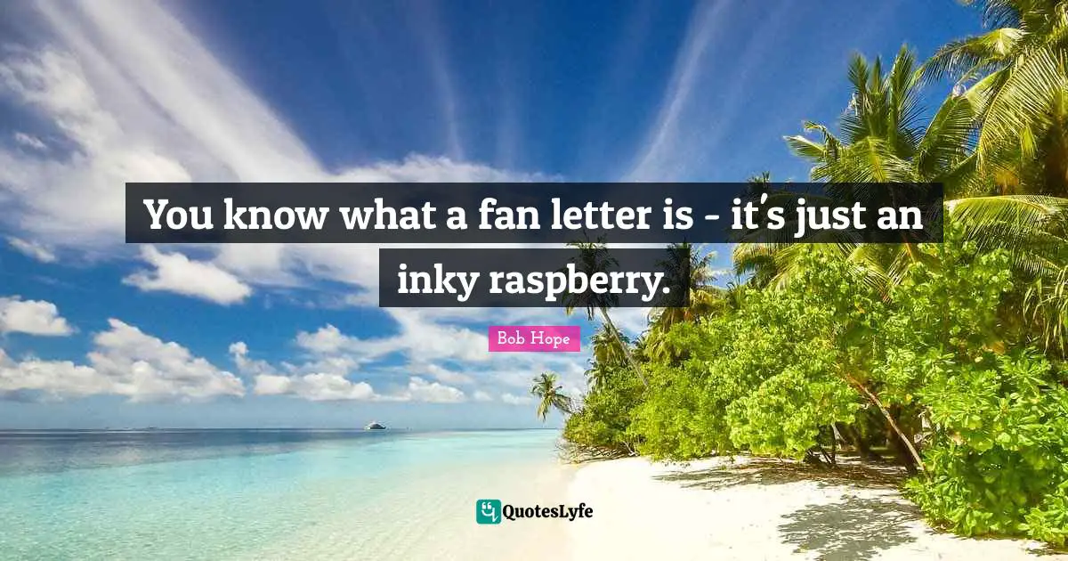 You know what a fan letter is - it's just an inky raspberry.