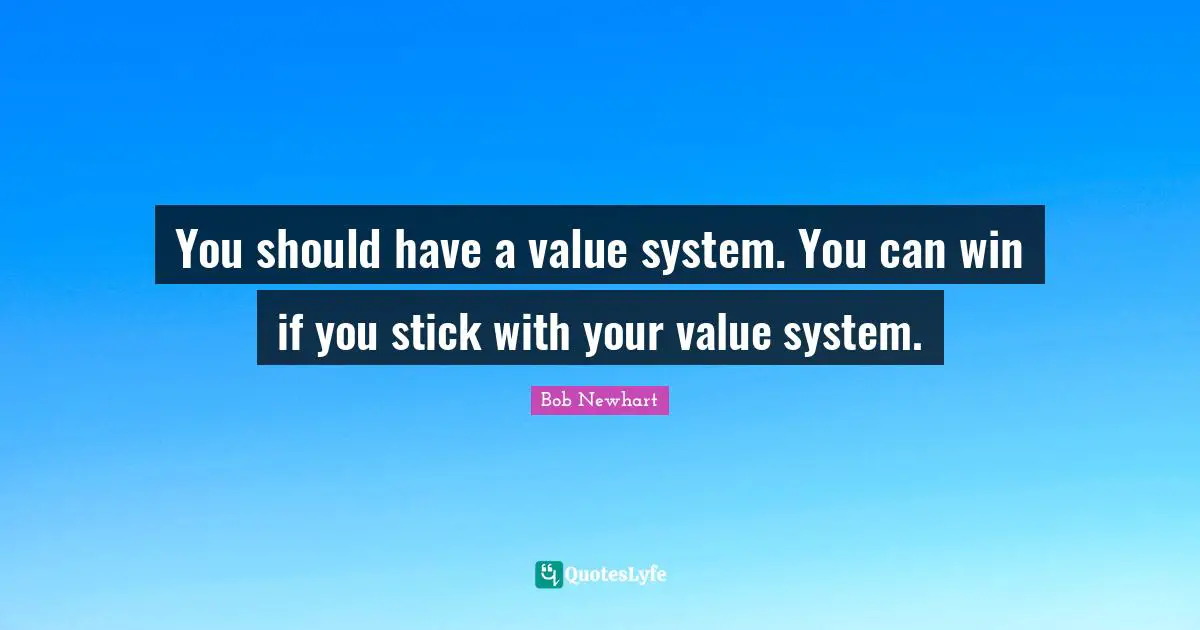 You should have a value system. You can win if you stick with your value system.
