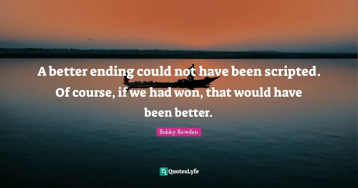 A better ending could not have been scripted. Of course, if we had won, that would have been better.