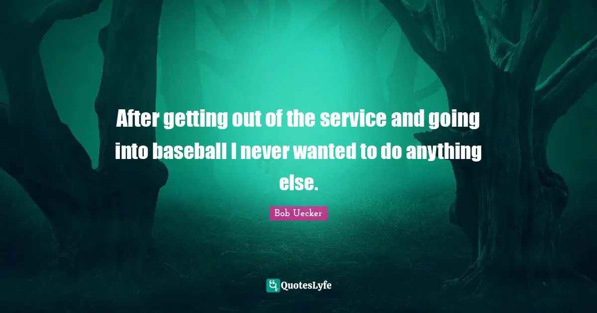 Bob Uecker Quotes: "After getting out of the service and going into baseball I never wanted to do anything else."