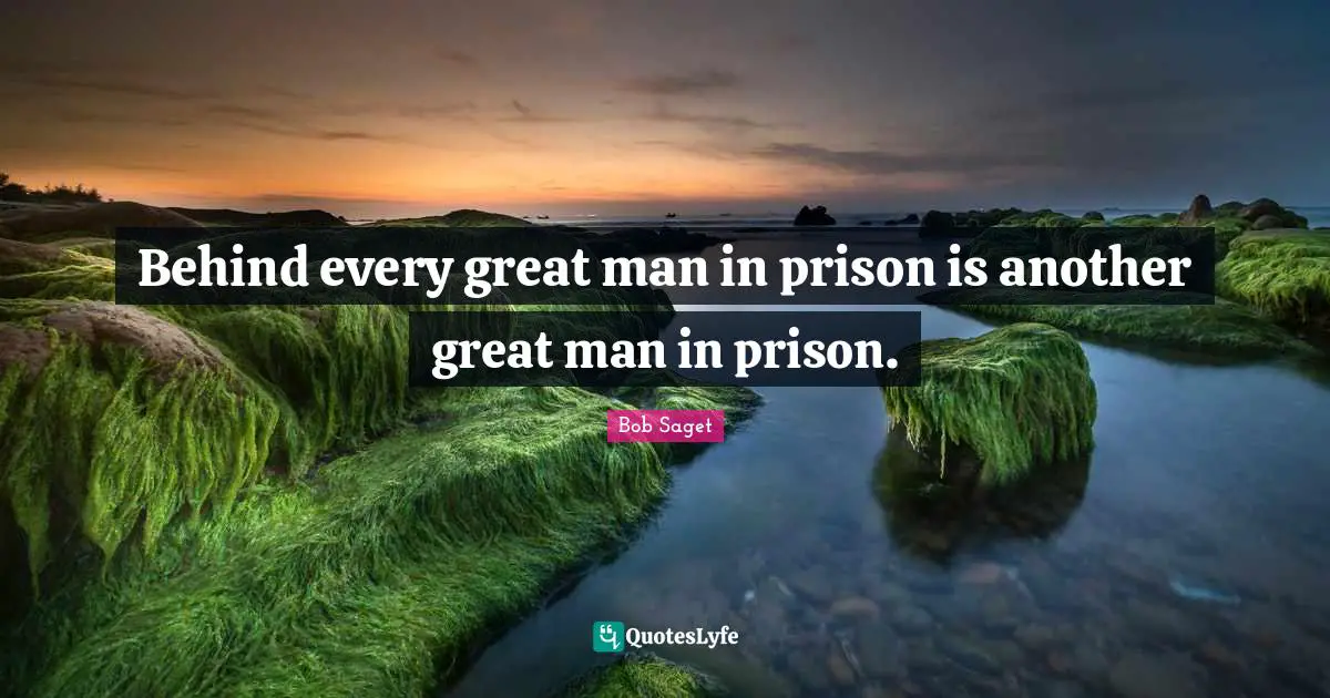 Behind every great man in prison is another great man in prison.
