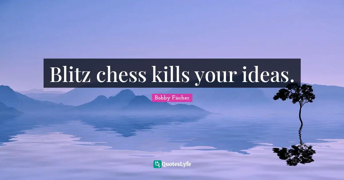 Blitz chess kills your ideas.