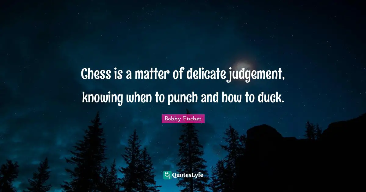 Knowing Quotes: "Chess is a matter of delicate judgement, knowing when to punch and how to duck."
