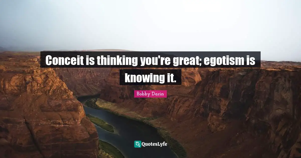 Bobby Darin Quotes: "Conceit is thinking you're great; egotism is knowing it."