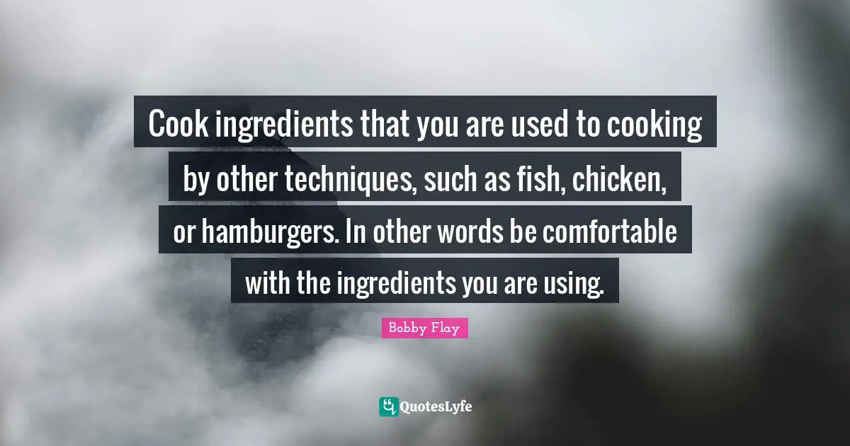 Hamburgers Quotes: "Cook ingredients that you are used to cooking by other techniques, such as fish, chicken, or hamburgers. In other words be comfortable with the ingredients you are using."