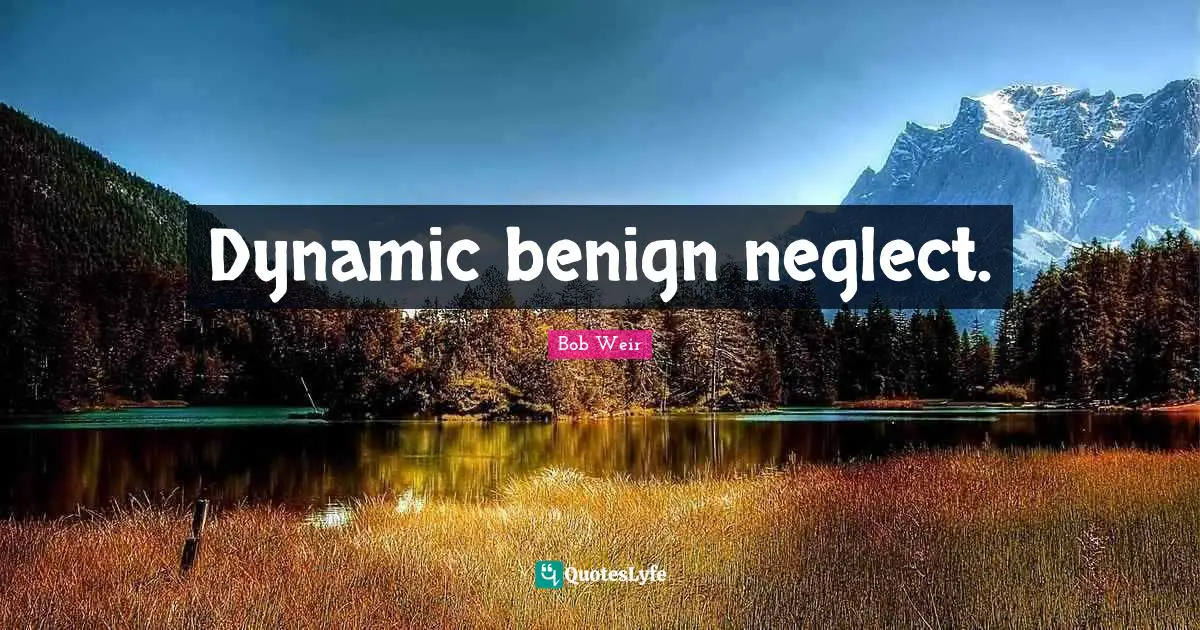 Dynamic benign neglect.