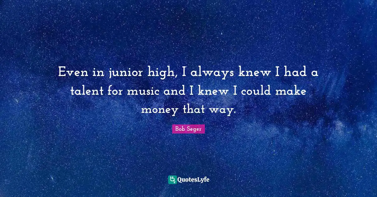 Even in junior high, I always knew I had a talent for music and I knew I could make money that way.