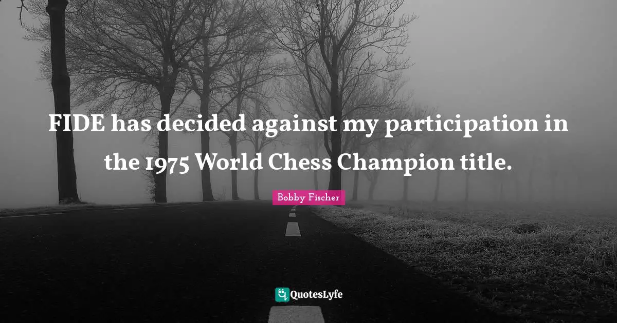 FIDE has decided against my participation in the 1975 World Chess Champion title.