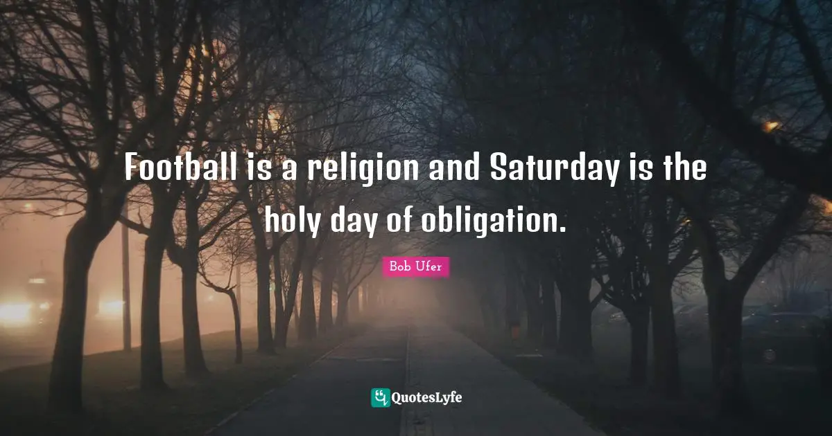 Saturday Quotes: "Football is a religion and Saturday is the holy day of obligation."