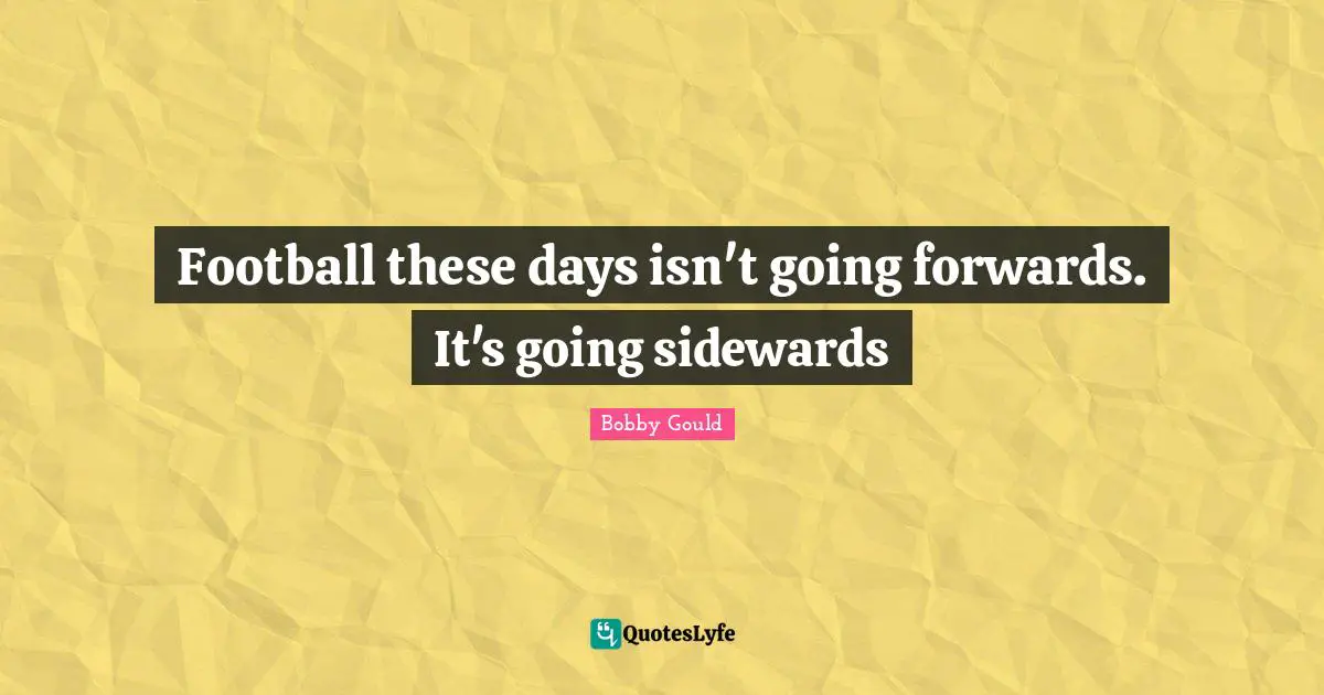 Football these days isn't going forwards. It's going sidewards