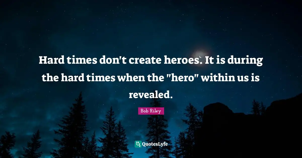 J.S. Riley Quotes: "Hard times don't create heroes. It is during the hard times when the "hero" within us is revealed."