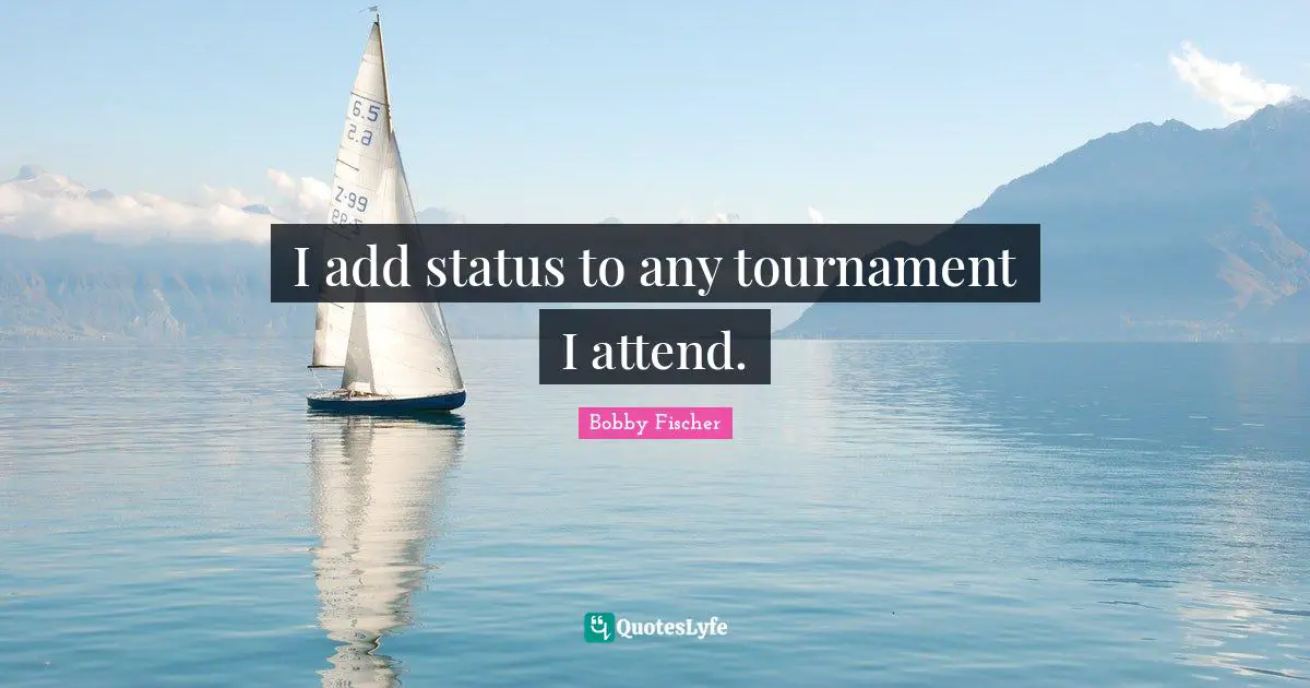Bobby Fischer Quotes: "I add status to any tournament I attend."