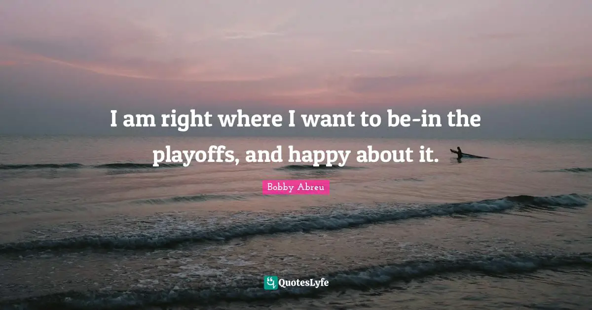 Playoffs Quotes: "I am right where I want to be-in the playoffs, and happy about it."