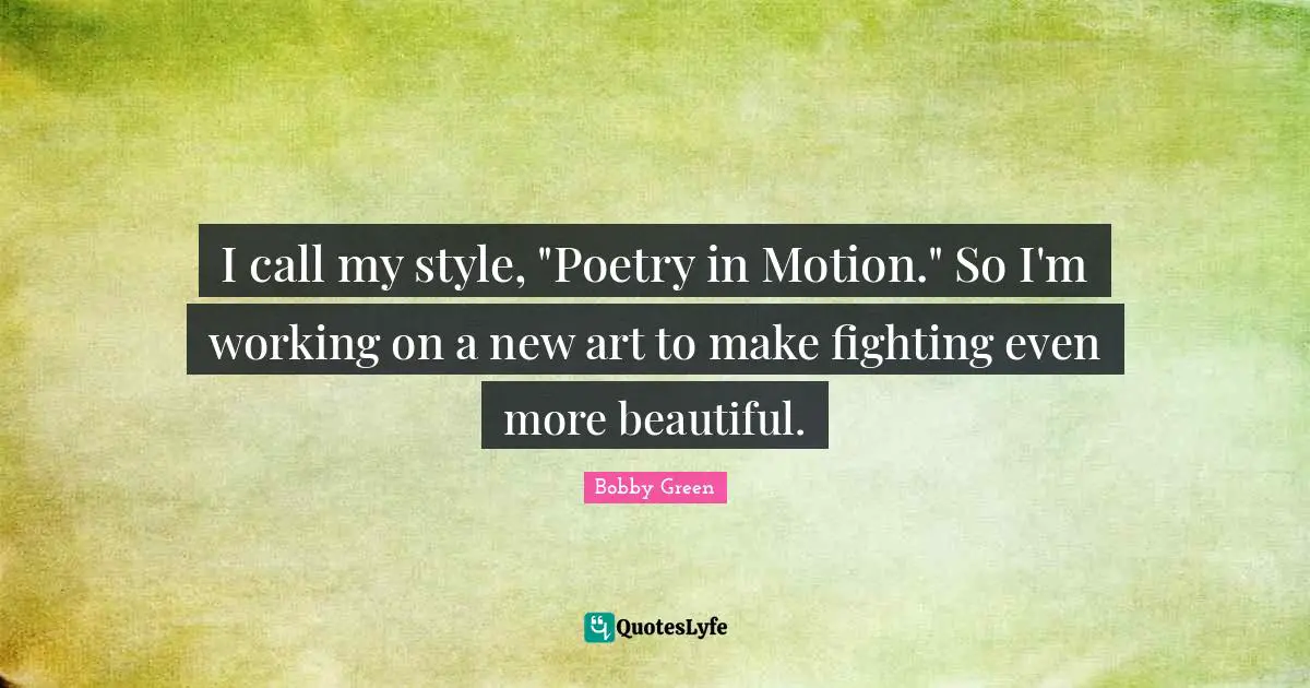 I call my style, "Poetry in Motion." So I'm working on a new art to make fighting even more beautiful.