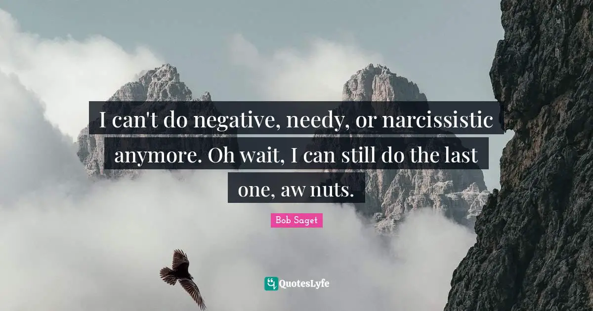 I can't do negative, needy, or narcissistic anymore. Oh wait, I can still do the last one, aw nuts.