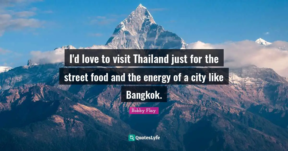 Thailand Quotes: "I'd love to visit Thailand just for the street food and the energy of a city like Bangkok."
