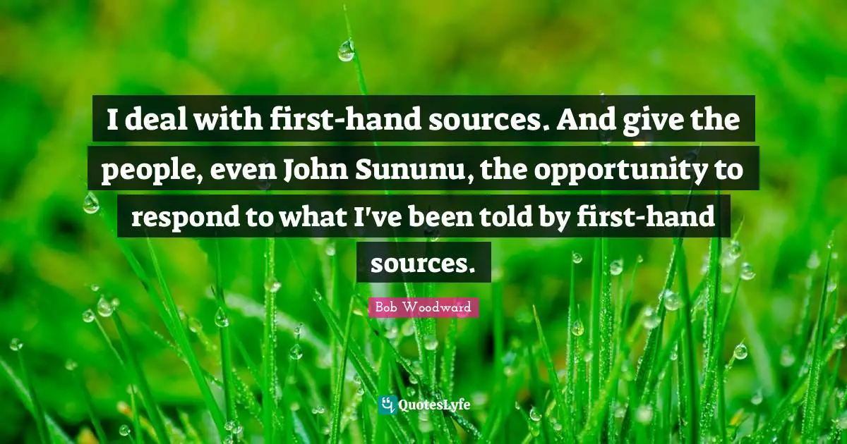 I deal with first-hand sources. And give the people, even John Sununu, the opportunity to respond to what I've been told by first-hand sources.