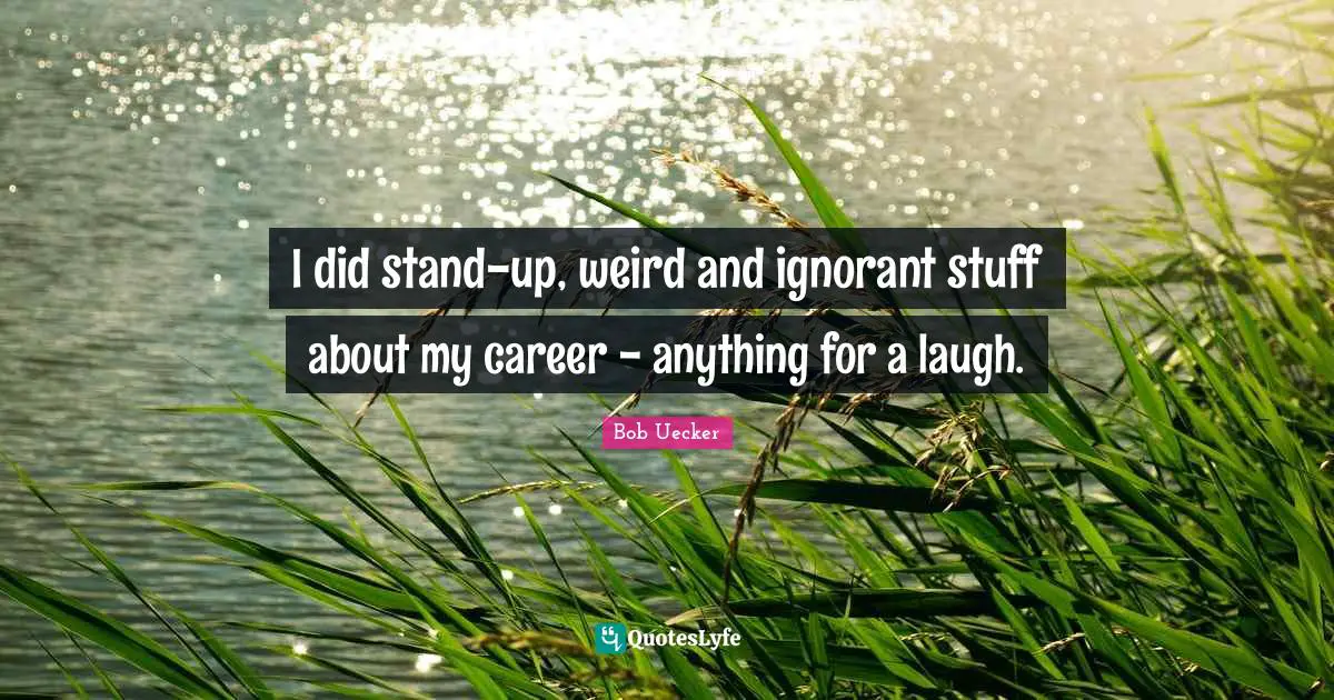 Bob Uecker Quotes: "I did stand-up, weird and ignorant stuff about my career - anything for a laugh."