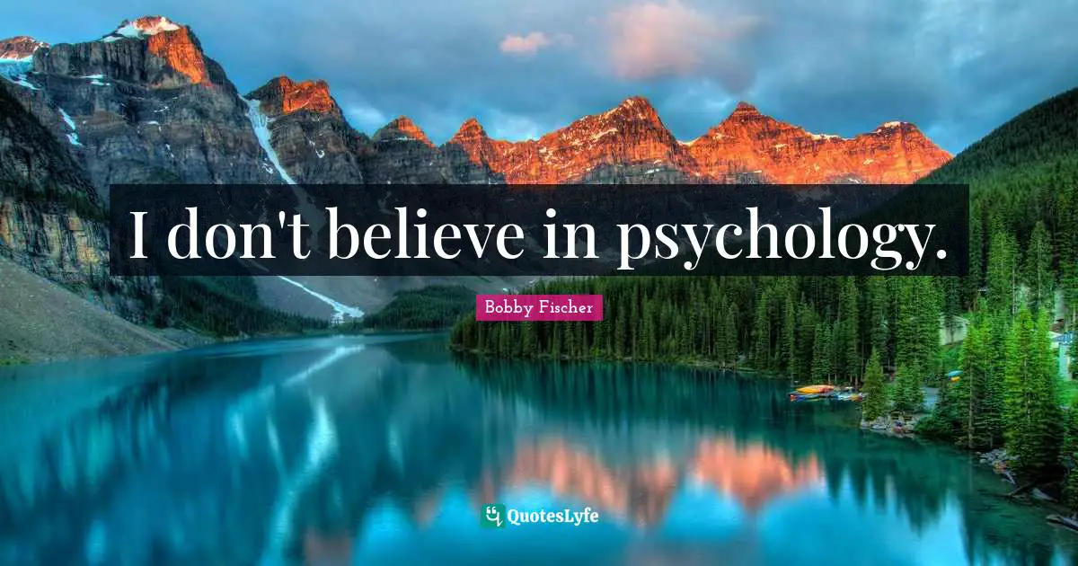 I don't believe in psychology.