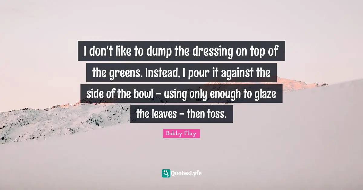 I don't like to dump the dressing on top of the greens. Instead, I pour it against the side of the bowl - using only enough to glaze the leaves - then toss.