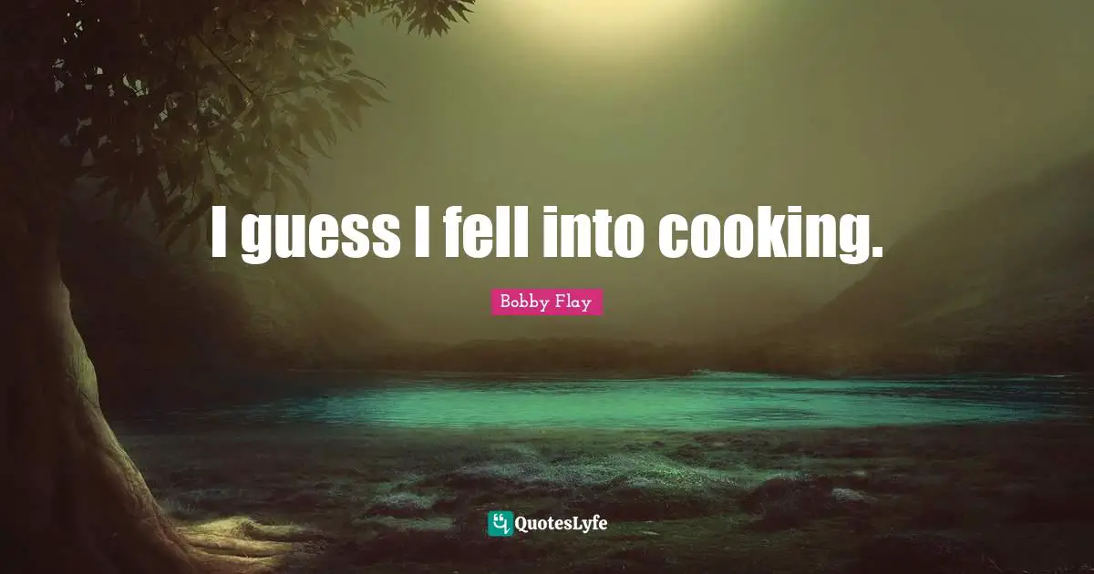 Bobby Flay Quotes: "I guess I fell into cooking."