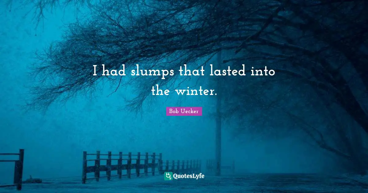 Bob Uecker Quotes: "I had slumps that lasted into the winter."