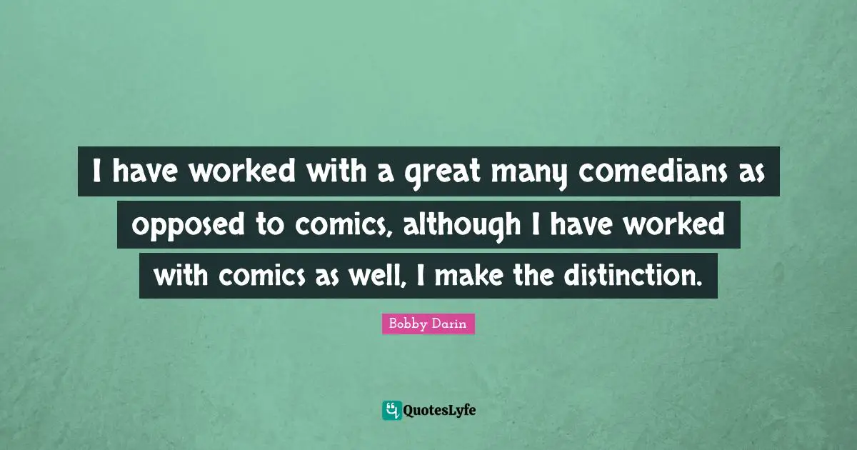 Bobby Darin Quotes: "I have worked with a great many comedians as opposed to comics, although I have worked with comics as well, I make the distinction."