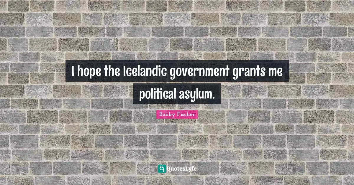 Asylums Quotes: "I hope the Icelandic government grants me political asylum."