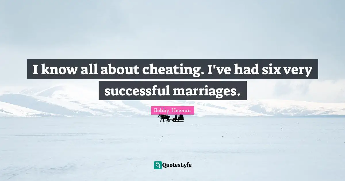 Bobby Heenan Quotes: "I know all about cheating. I've had six very successful marriages."