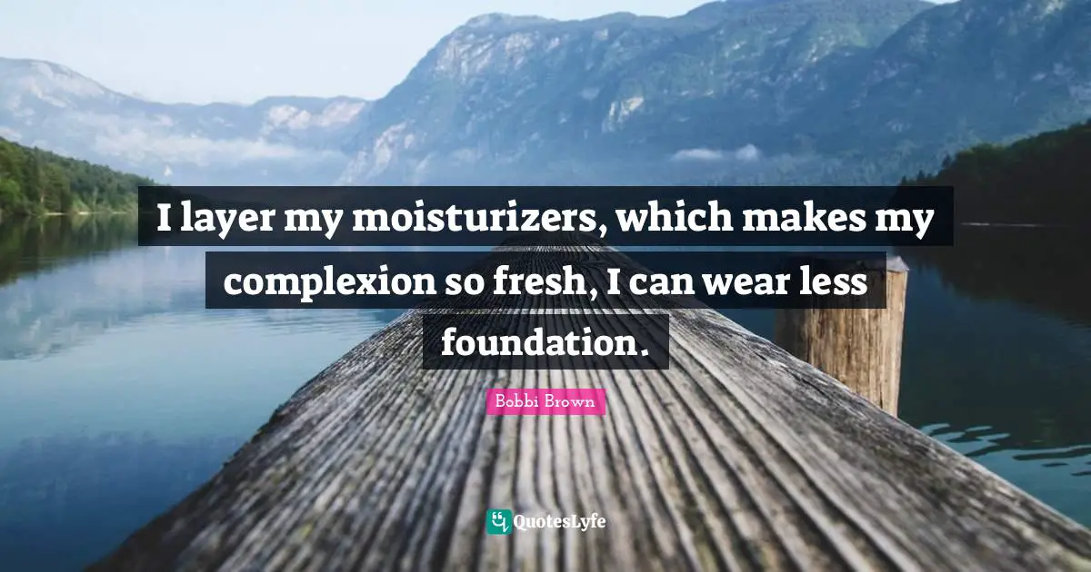 Complexion Quotes: "I layer my moisturizers, which makes my complexion so fresh, I can wear less foundation."
