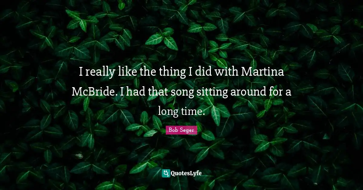 I really like the thing I did with Martina McBride. I had that song sitting around for a long time.