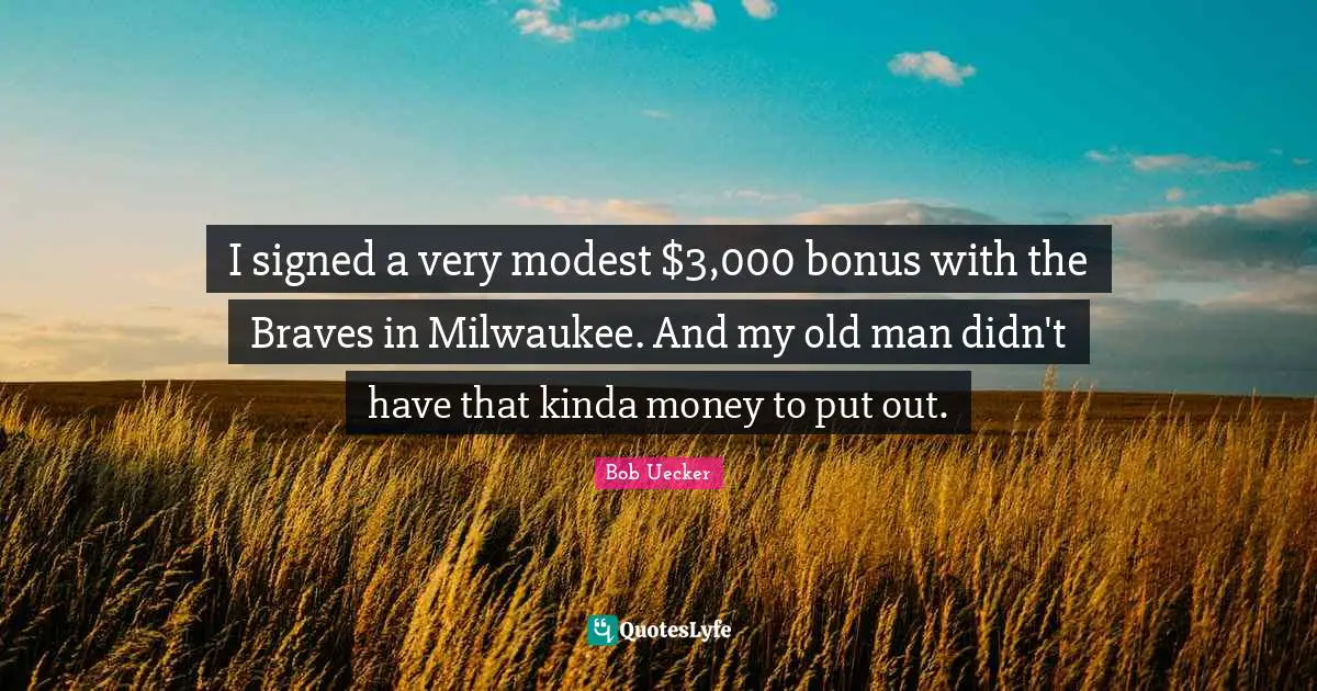 Bob Uecker Quotes: "I signed a very modest $3,000 bonus with the Braves in Milwaukee. And my old man didn't have that kinda money to put out."