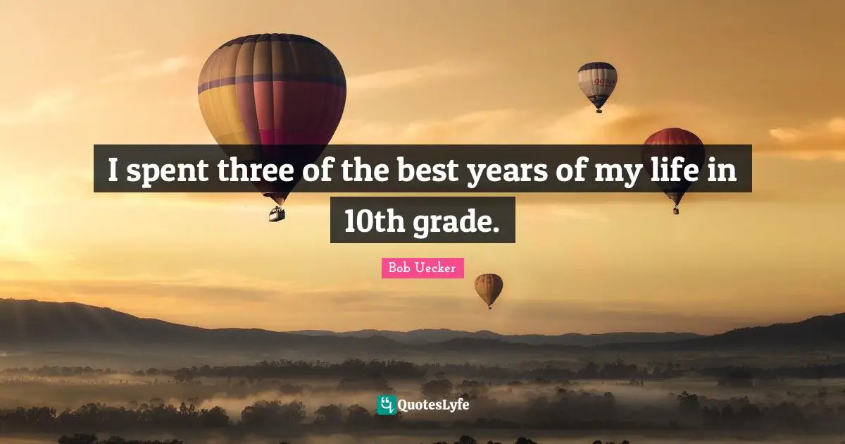 Bob Uecker Quotes: "I spent three of the best years of my life in 10th grade."