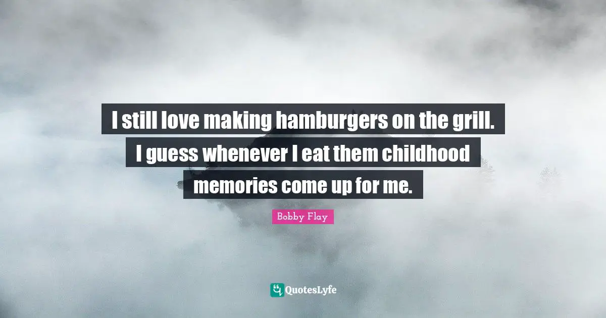Hamburgers Quotes: "I still love making hamburgers on the grill. I guess whenever I eat them childhood memories come up for me."
