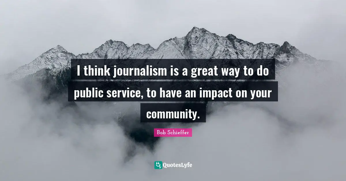 I think journalism is a great way to do public service, to have an impact on your community.