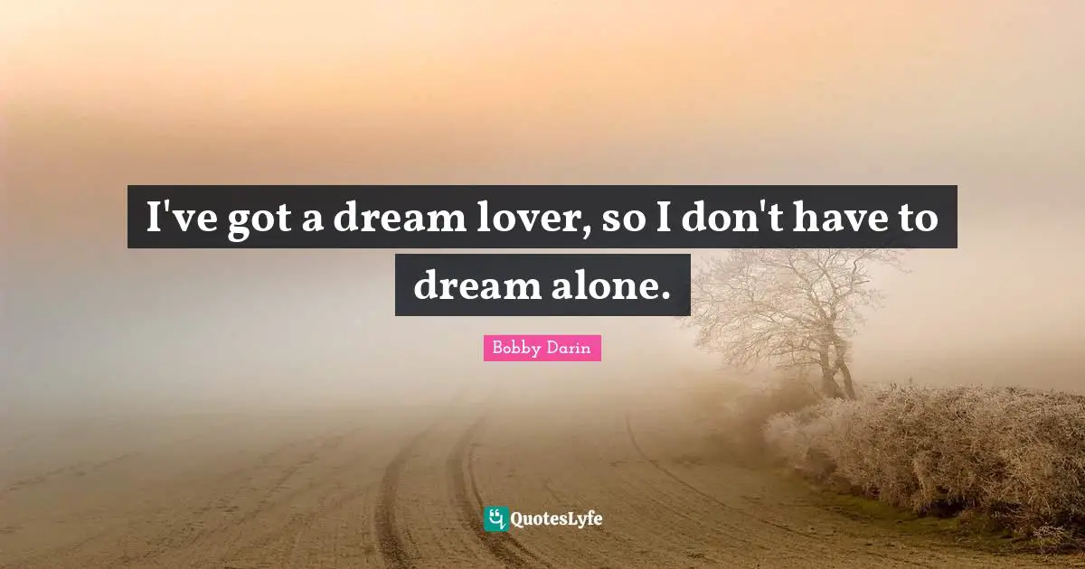 Bobby Darin Quotes: "I've got a dream lover, so I don't have to dream alone."