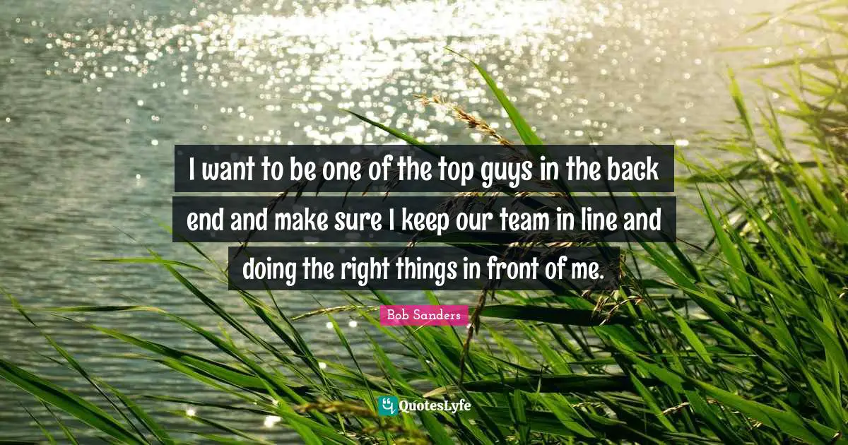 I want to be one of the top guys in the back end and make sure I keep our team in line and doing the right things in front of me.