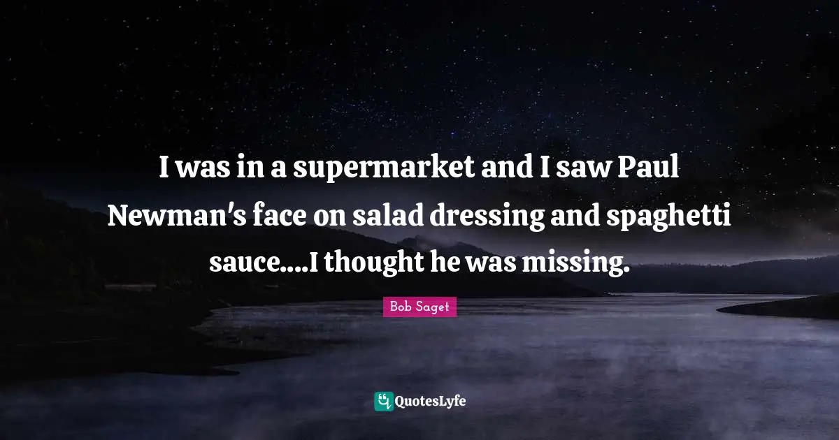 Spaghetti Quotes: "I was in a supermarket and I saw Paul Newman's face on salad dressing and spaghetti sauce....I thought he was missing."
