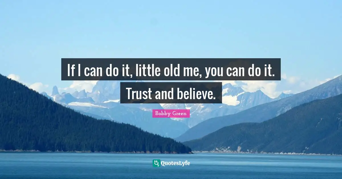 If I can do it, little old me, you can do it. Trust and believe.