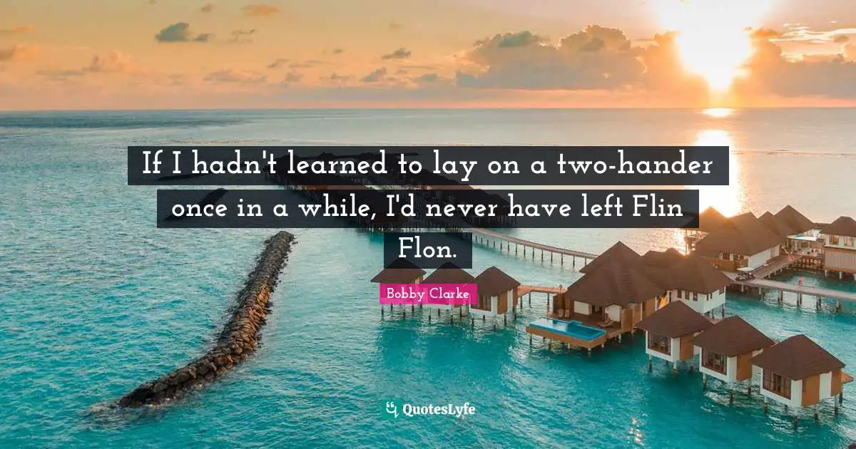 If I hadn't learned to lay on a two-hander once in a while, I'd never have left Flin Flon.