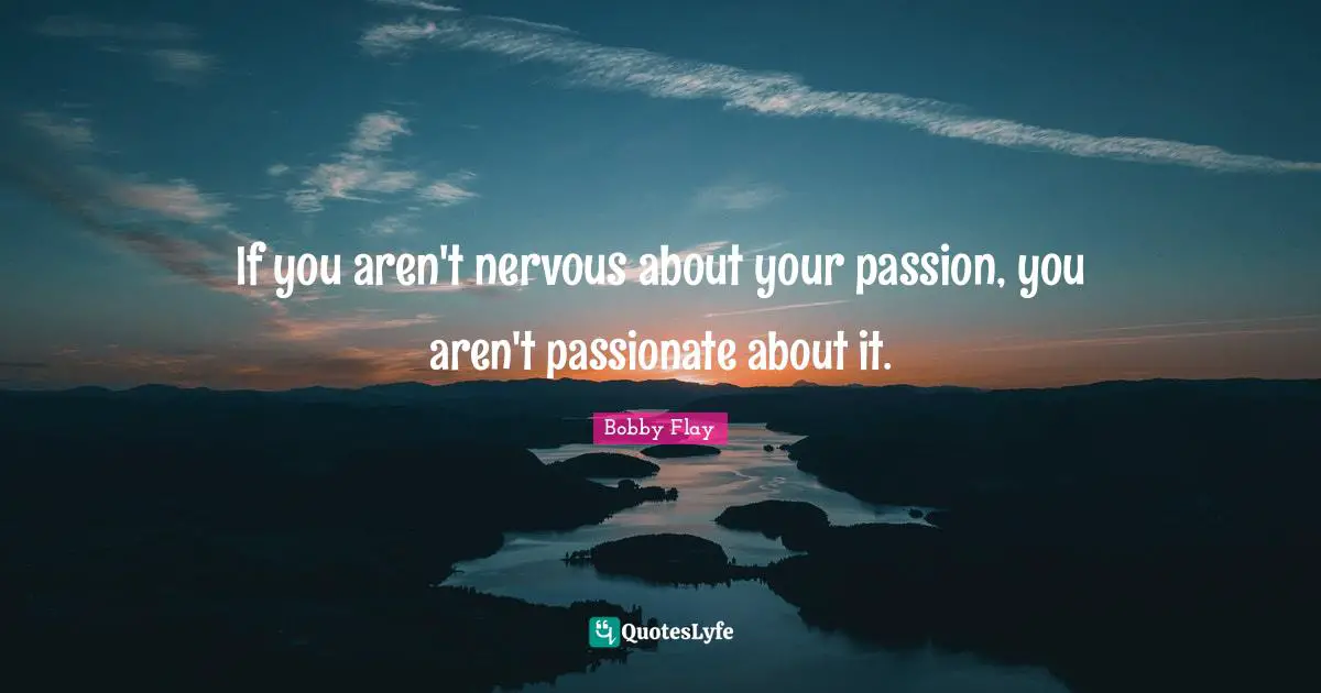 Bobby Flay Quotes: "If you aren't nervous about your passion, you aren't passionate about it."