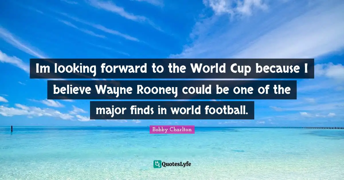 World Cup Quotes: "Im looking forward to the World Cup because I believe Wayne Rooney could be one of the major finds in world football."