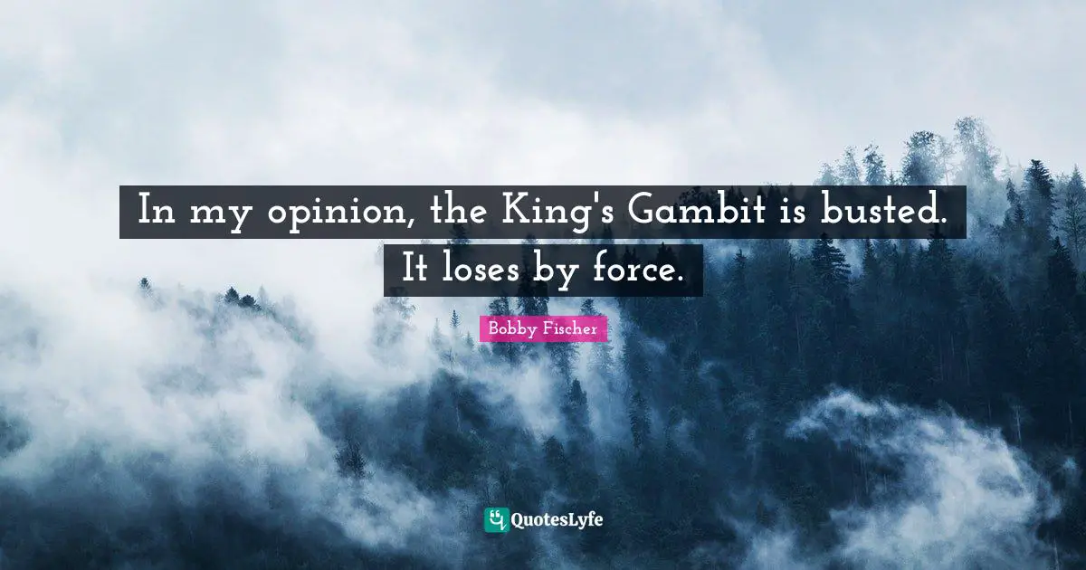 Bobby Fischer Quotes: "In my opinion, the King's Gambit is busted. It loses by force."